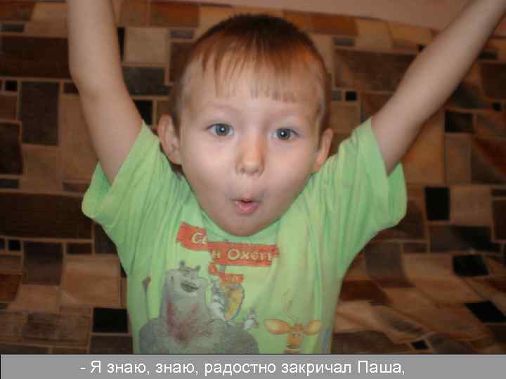- Я знаю, радостно закричал Паша, 