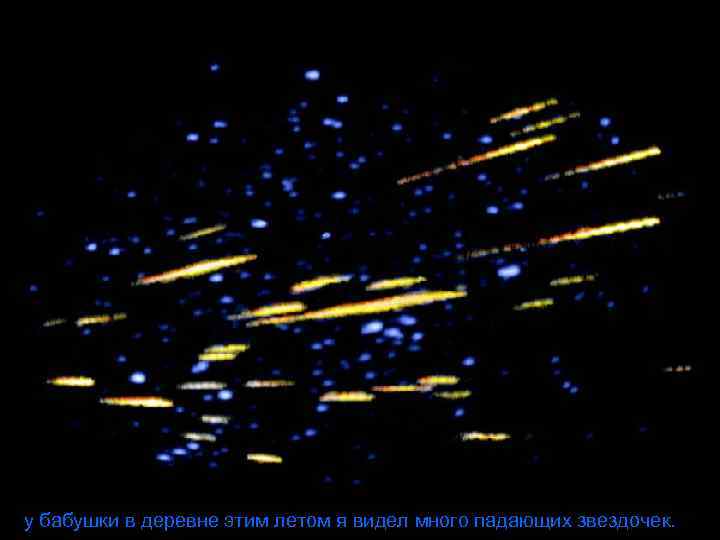 у бабушки в деревне этим летом я видел много падающих звездочек. 