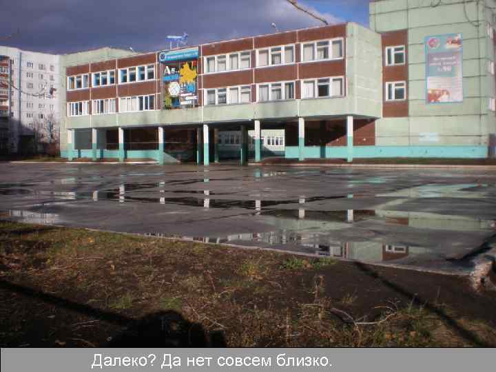 Далеко? Да нет совсем близко. 