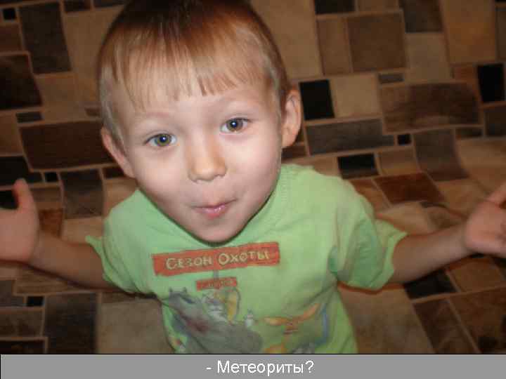 - Метеориты? 