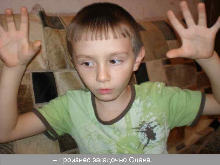 – произнес загадочно Слава. 