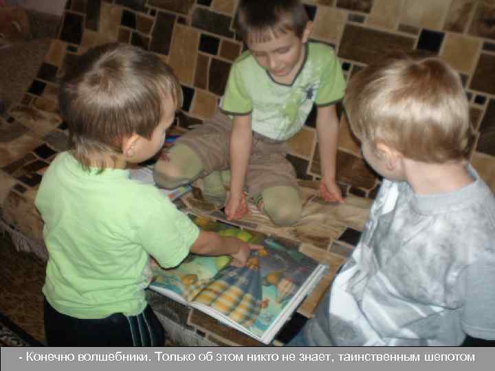 - Конечно волшебники. Только об этом никто не знает, таинственным шепотом 