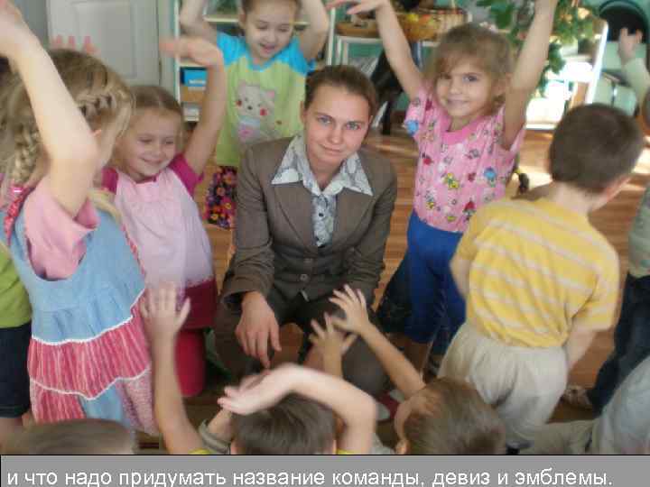 и что надо придумать название команды, девиз и эмблемы. 