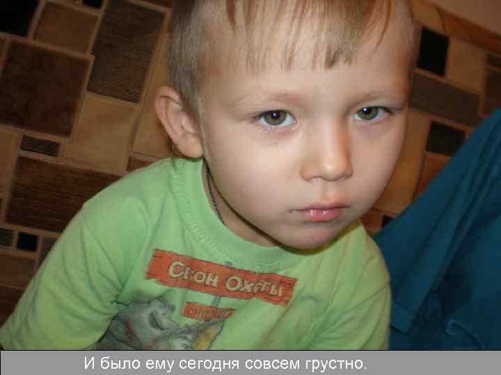 И было ему сегодня совсем грустно. 