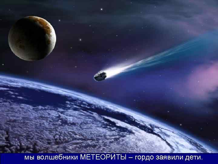 мымы волшебники МЕТЕОРИТЫ – гордо заявили дети. 