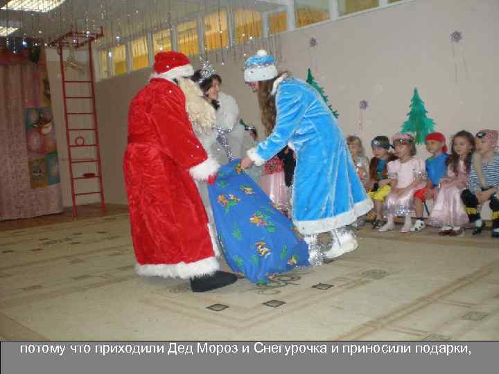 потому что приходили Дед Мороз и Снегурочка и приносили подарки, 