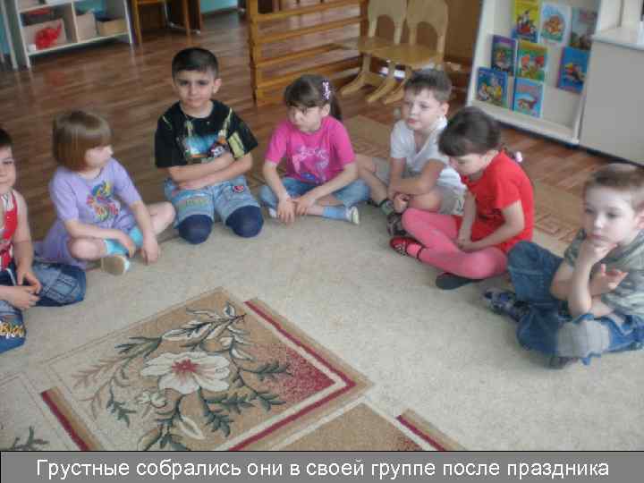 Грустные собрались они в своей группе после праздника 