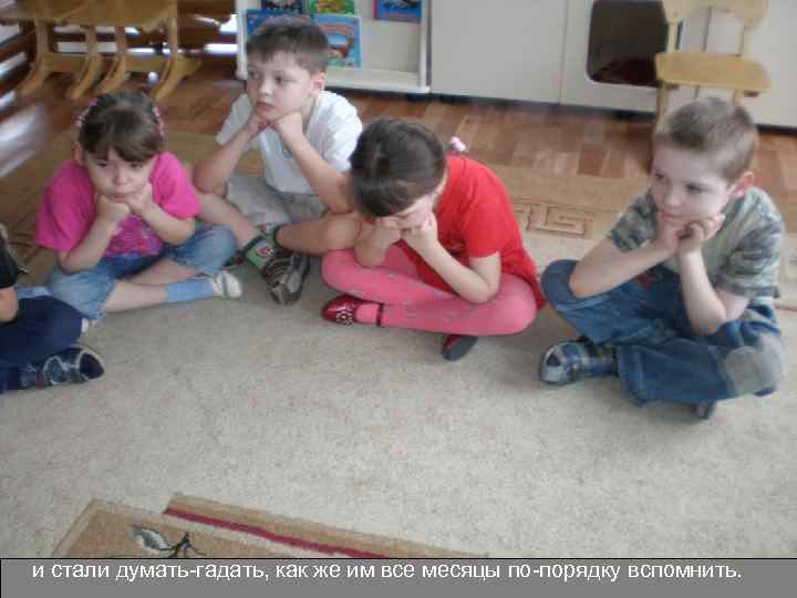 и стали думать-гадать, как же им все месяцы по-порядку вспомнить. 