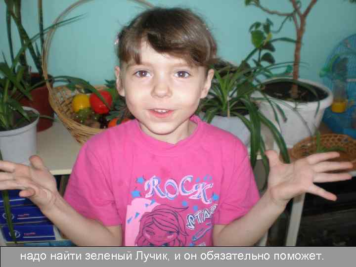 надо найти зеленый Лучик, и он обязательно поможет. 