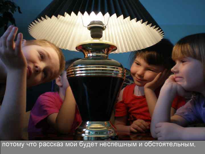 потому что рассказ мой будет неспешным и обстоятельным, 