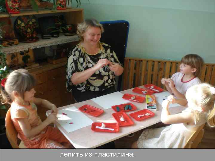 лепить из пластилина. 