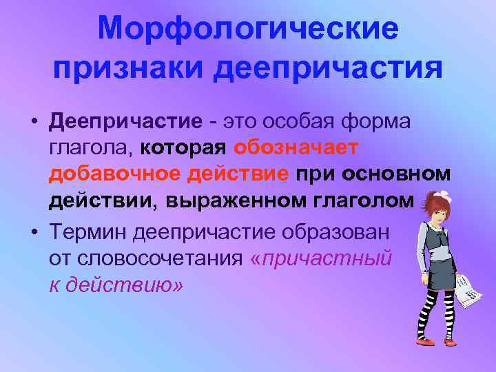 Морфологические признаки деепричастия • Деепричастие - это особая форма глагола, которая обозначает добавочное действие
