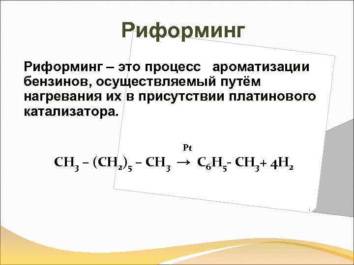 Риформинг – это процесс ароматизации бензинов, осуществляемый путём нагревания их в присутствии платинового катализатора.
