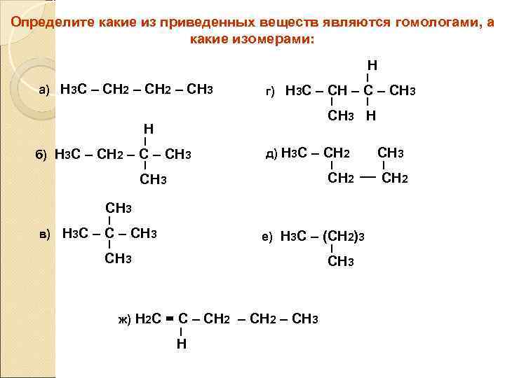 Определите какие из приведенных веществ являются гомологами, а какие изомерами: Н а) Н 3