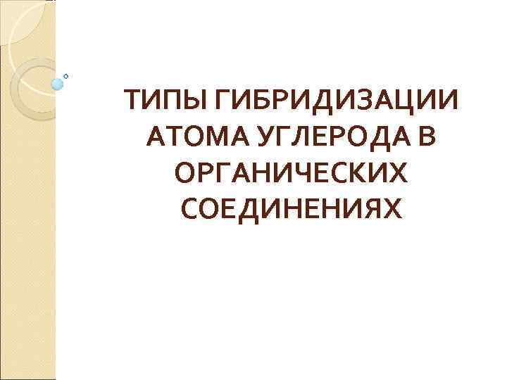 ТИПЫ ГИБРИДИЗАЦИИ АТОМА УГЛЕРОДА В ОРГАНИЧЕСКИХ СОЕДИНЕНИЯХ 