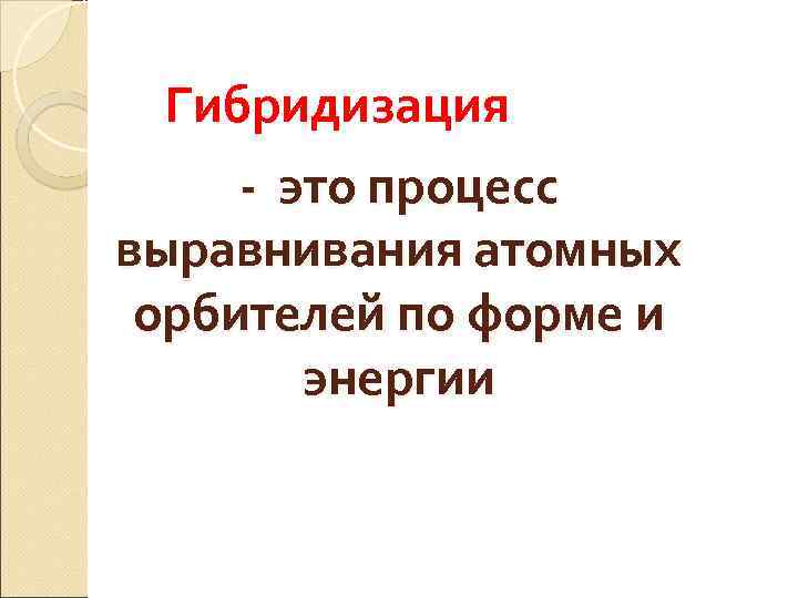 Гибридизация - это процесс выравнивания атомных орбителей по форме и энергии 