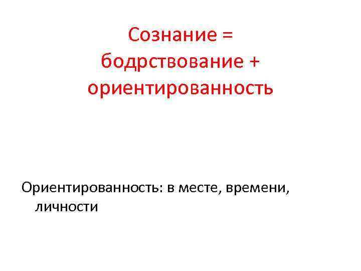 Сознание = бодрствование + ориентированность Ориентированность: в месте, времени, личности 