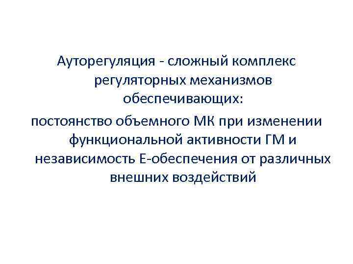Ауторегуляция - сложный комплекс регуляторных механизмов обеспечивающих: постоянство объемного МК при изменении функциональной активности