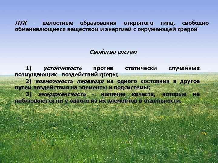 ПТК целостные образования открытого типа, свободно обменивающиеся веществом и энергией с окружающей средой Свойства
