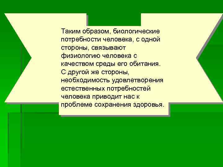 Таким образом, биологические потребности человека, с одной стороны, связывают физиологию человека с качеством среды