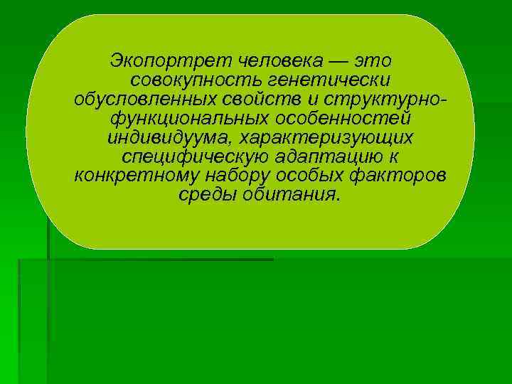 Экопортрет человека — это совокупность генетически обусловленных свойств и структурнофункциональных особенностей индивидуума, характеризующих специфическую