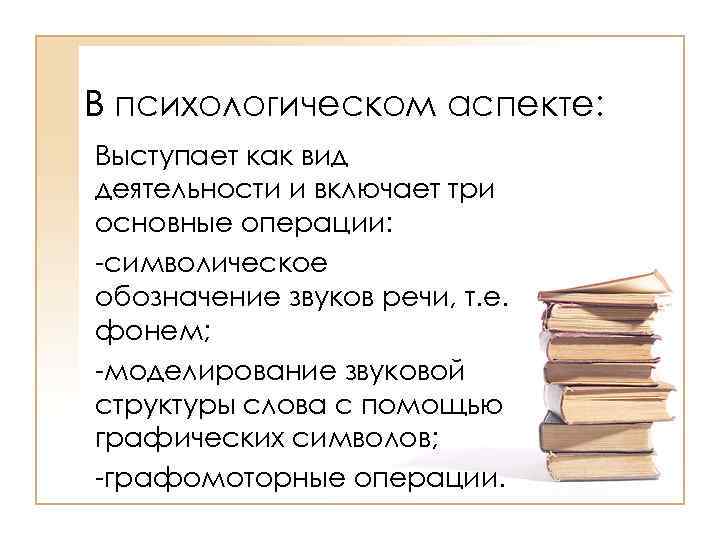 В психологическом аспекте: Выступает как вид деятельности и включает три основные операции: -символическое обозначение