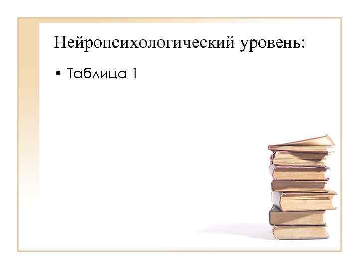 Нейропсихологический уровень: • Таблица 1 