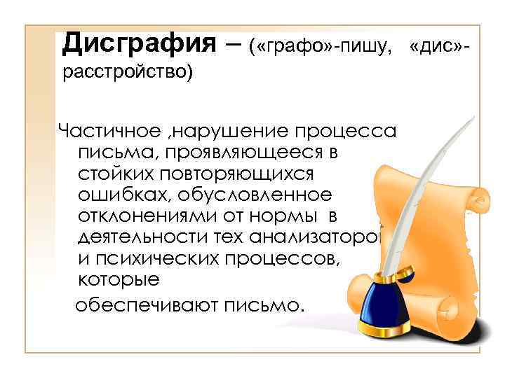 Дисграфия – ( «графо» -пишу, расстройство) Частичное , нарушение процесса письма, проявляющееся в стойких