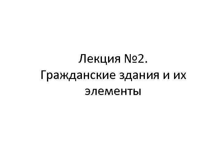 Лекция № 2. Гражданские здания и их элементы 