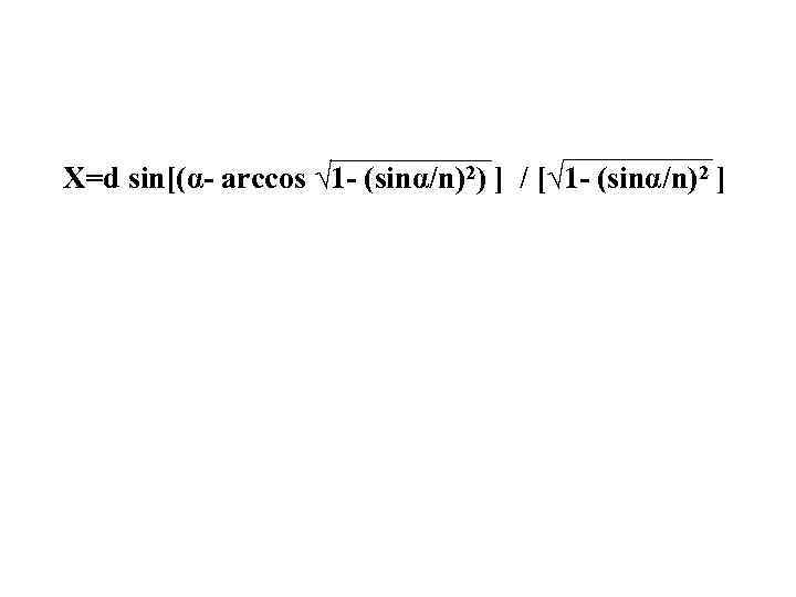 X=d sin[(α- arccos √ 1 - (sinα/n)2) ] / [√ 1 - (sinα/n)2 ]