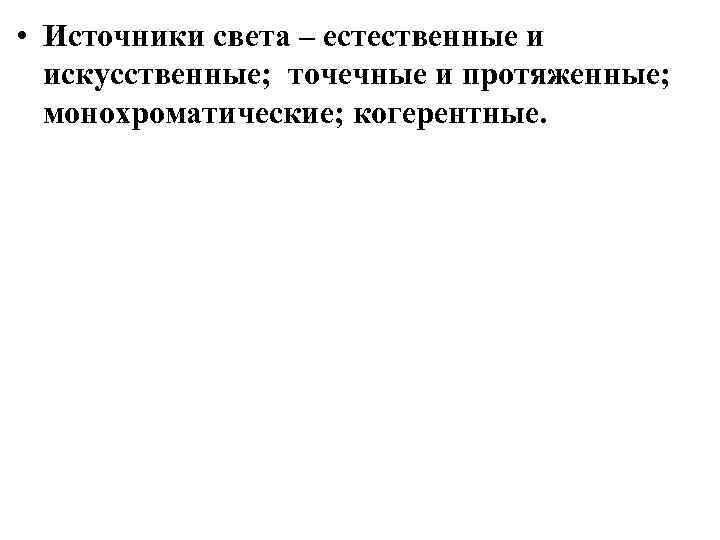  • Источники света – естественные и искусственные; точечные и протяженные; монохроматические; когерентные. 