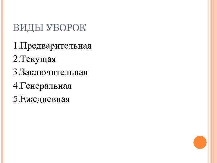 ВИДЫ УБОРОК 1. Предварительная 2. Текущая 3. Заключительная 4. Генеральная 5. Ежедневная 