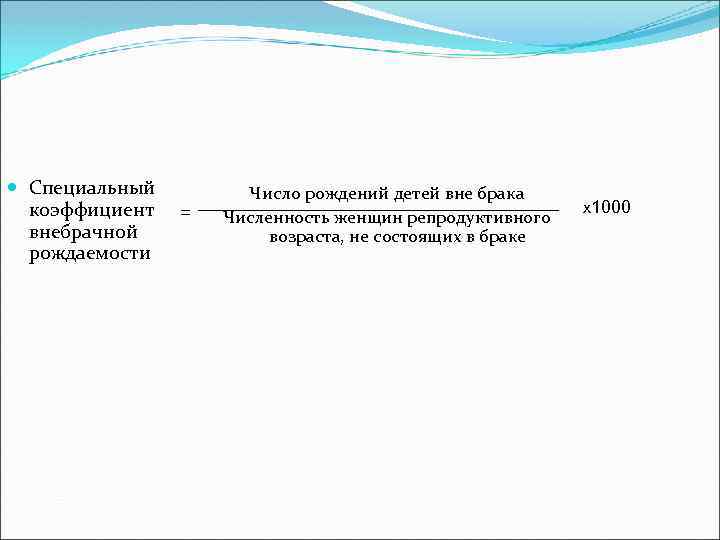  Специальный коэффициент внебрачной рождаемости = Число рождений детей вне брака Численность женщин репродуктивного