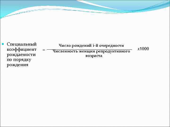  Специальный коэффициент рождаемости по порядку рождения = Число рождений i-й очередности Численность женщин