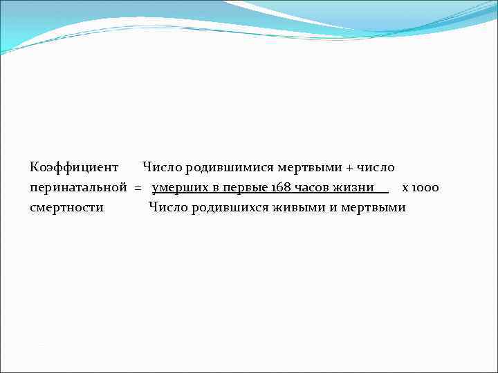 Коэффициент Число родившимися мертвыми + число перинатальной = умерших в первые 168 часов жизни