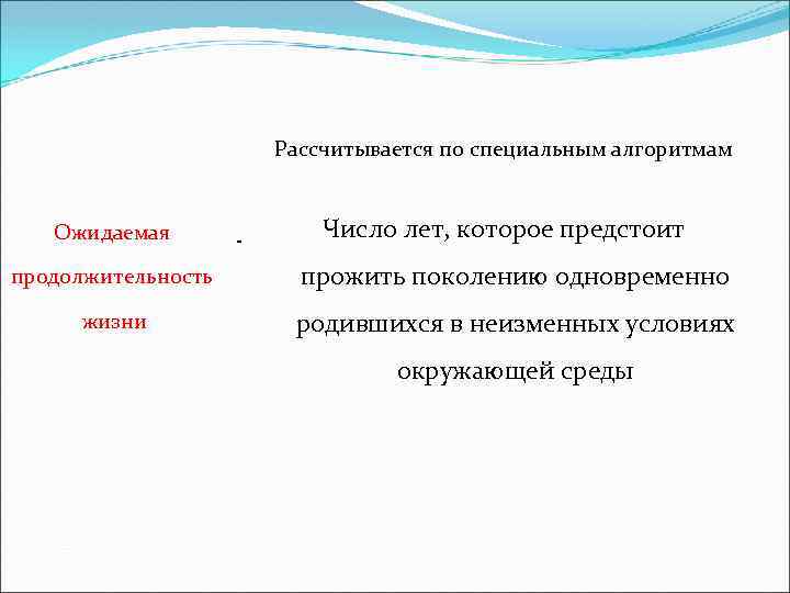 Рассчитывается по специальным алгоритмам Ожидаемая - Число лет, которое предстоит продолжительность прожить поколению одновременно