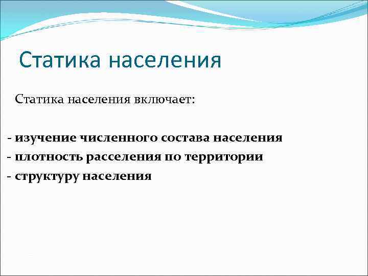 Статика населения включает: - изучение численного состава населения - плотность расселения по территории -