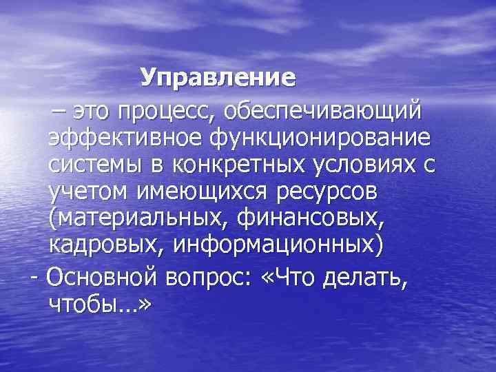 Управление – это процесс, обеспечивающий эффективное функционирование системы в конкретных условиях с учетом имеющихся