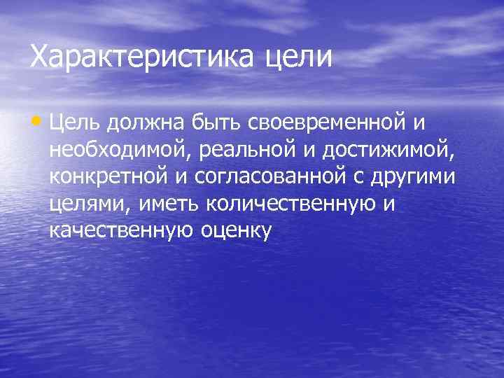 Характеристика цели • Цель должна быть своевременной и необходимой, реальной и достижимой, конкретной и