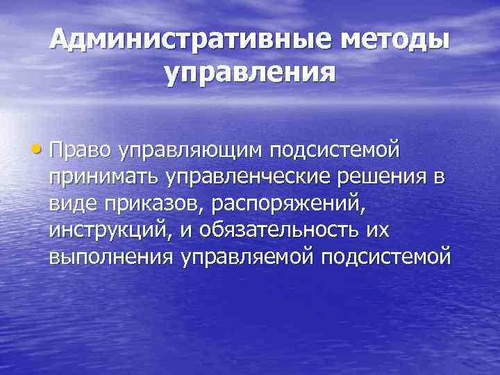 Административные методы управления • Право управляющим подсистемой принимать управленческие решения в виде приказов, распоряжений,
