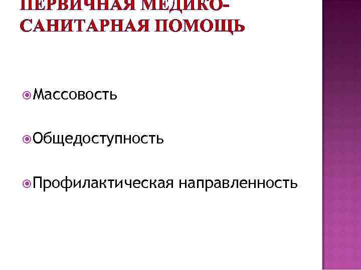 ПЕРВИЧНАЯ МЕДИКОСАНИТАРНАЯ ПОМОЩЬ Массовость Общедоступность Профилактическая направленность 