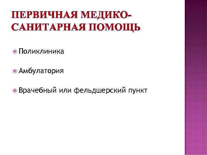ПЕРВИЧНАЯ МЕДИКОСАНИТАРНАЯ ПОМОЩЬ Поликлиника Амбулатория Врачебный или фельдшерский пункт 