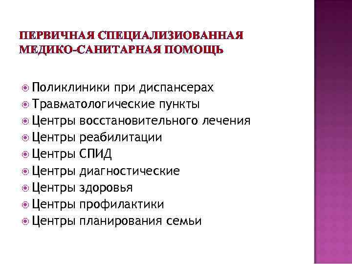 ПЕРВИЧНАЯ СПЕЦИАЛИЗИОВАННАЯ МЕДИКО-САНИТАРНАЯ ПОМОЩЬ Поликлиники при диспансерах Травматологические пункты Центры восстановительного лечения Центры реабилитации