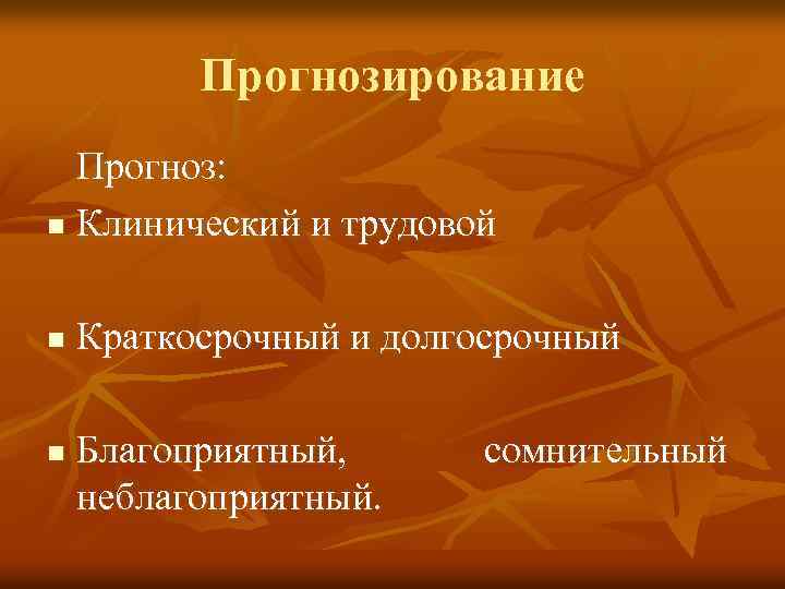 Прогнозирование Прогноз: n Клинический и трудовой n n Краткосрочный и долгосрочный Благоприятный, неблагоприятный. сомнительный