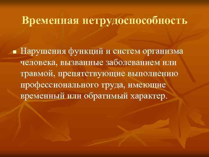 Временная нетрудоспособность n Нарушения функций и систем организма человека, вызванные заболеванием или травмой, препятствующие