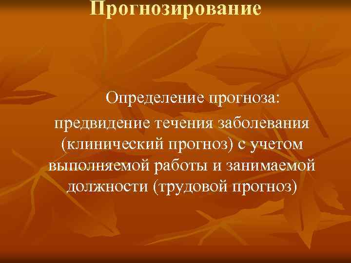 Прогнозирование Определение прогноза: предвидение течения заболевания (клинический прогноз) с учетом выполняемой работы и занимаемой