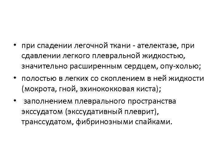  • при спадении легочной ткани ателектазе, при сдавлении легкого плевральной жидкостью, значительно расширенным