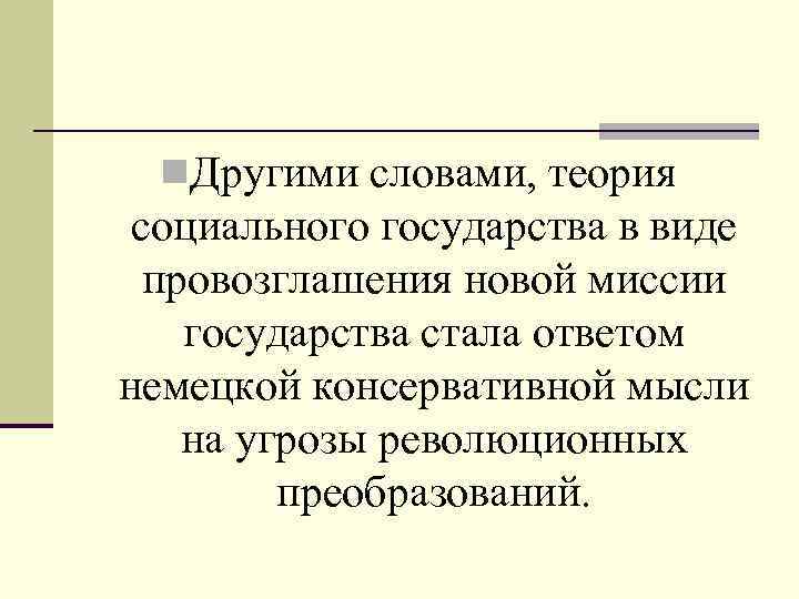  Другими словами, теория социального государства в виде провозглашения новой миссии государства стала ответом