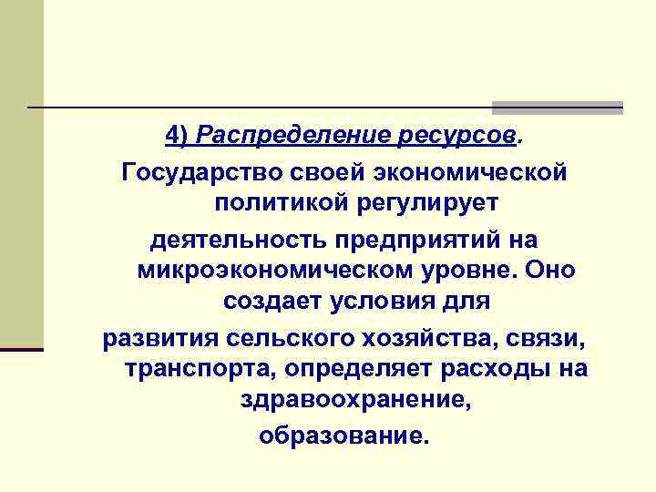  4) Распределение ресурсов. Государство своей экономической политикой регулирует деятельность предприятий на микроэкономическом уровне.