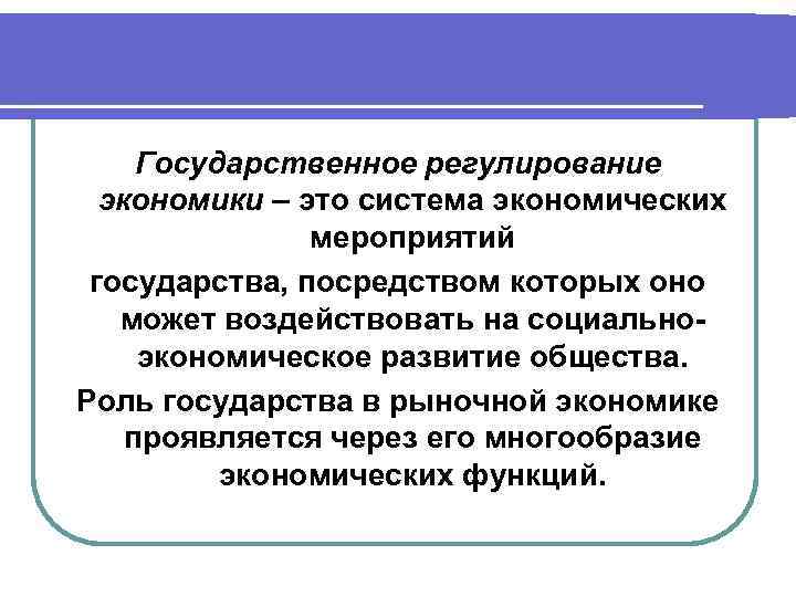 Государственное регулирование экономики – это система экономических мероприятий государства, посредством которых оно может воздействовать